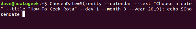ChosenDate=$(zenity -- calendar --text "Choose a date" --title "How-To Geek Rota" --day 1 -- month 9 --year 2019); echo $ChosenDate  in a terminal window