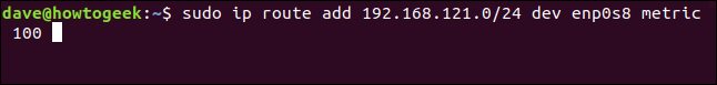 sudo ip route add 192.168.121.0/24 dev enp0s8 metric 100 in a terminal window