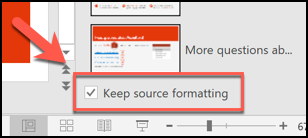 Press the Keep Source Formatting box to keep the formatting of your existing slides before inserting them into a new PowerPoint file