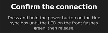 Confirm the connection by pressing and holding the power button on the Hue Sync Box.