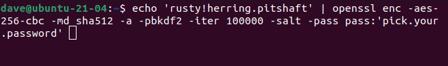 echo 'rusty!herring.pitshaft' | openssl enc -aes-256-cbc -md sha512 -a -pbkdf2 -iter 100000 -salt -pass pass:'pick.your.password' in a terminal window