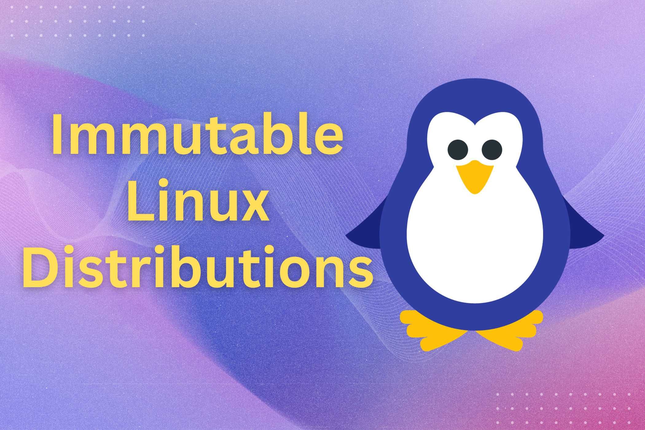 An illustration featuring the Linux mascot, Tux, with the text 'Immutable Linux Distributions'