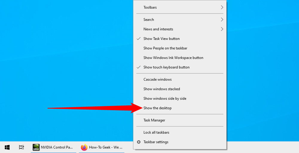 Right-click the taskbar, then select 'Show the Desktop.'